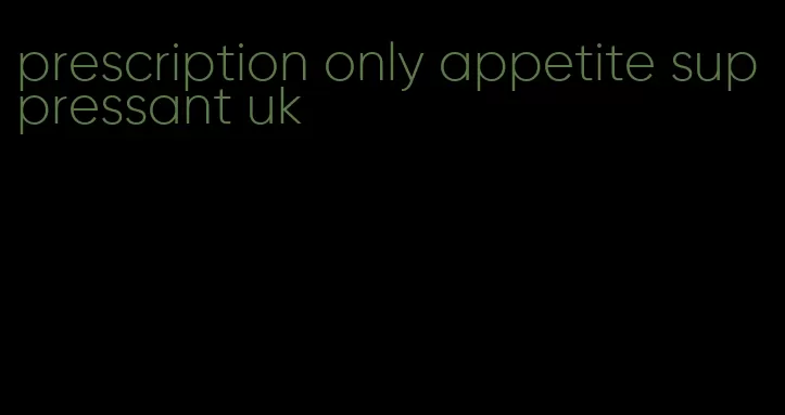 prescription only appetite suppressant uk