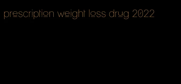 prescription weight loss drug 2022