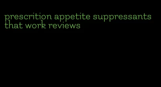 prescrition appetite suppressants that work reviews