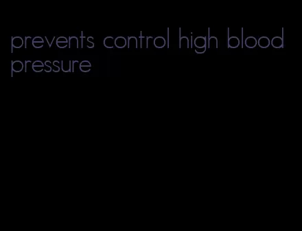 prevents control high blood pressure