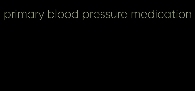 primary blood pressure medication
