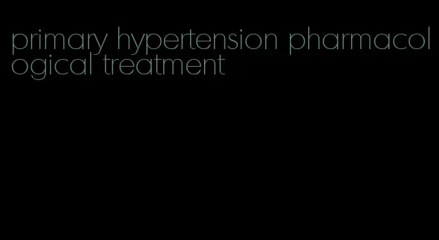 primary hypertension pharmacological treatment