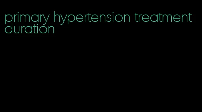primary hypertension treatment duration