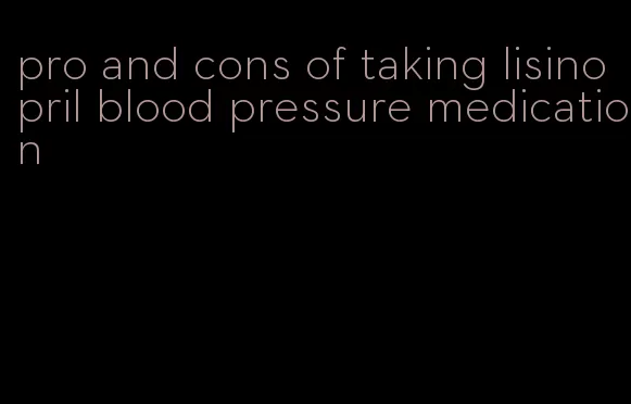 pro and cons of taking lisinopril blood pressure medication