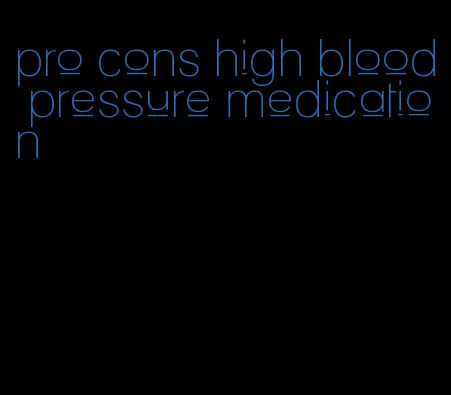 pro cons high blood pressure medication