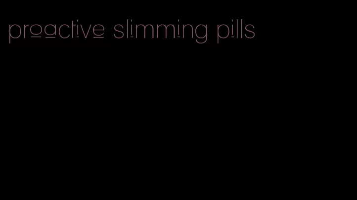 proactive slimming pills