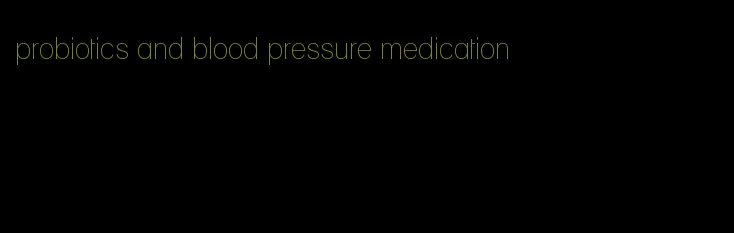 probiotics and blood pressure medication