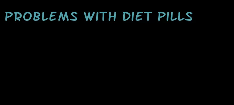 problems with diet pills