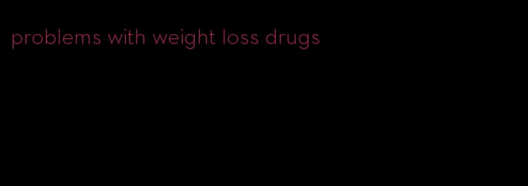 problems with weight loss drugs