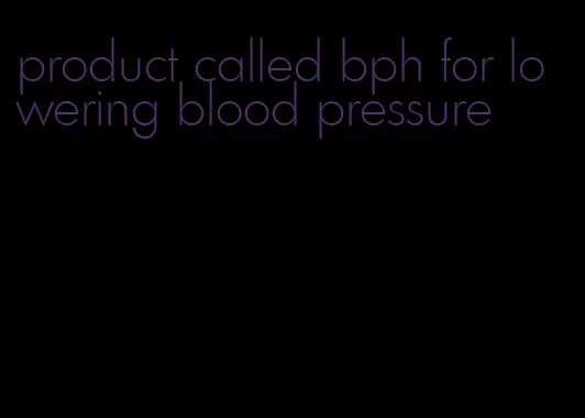 product called bph for lowering blood pressure