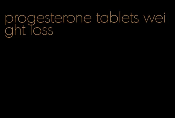 progesterone tablets weight loss