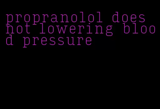propranolol does not lowering blood pressure