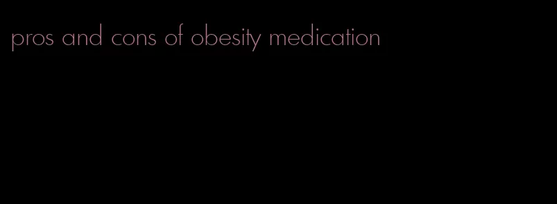 pros and cons of obesity medication