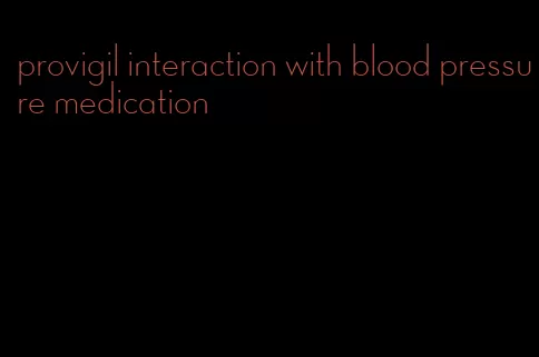 provigil interaction with blood pressure medication