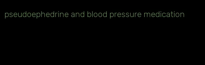 pseudoephedrine and blood pressure medication