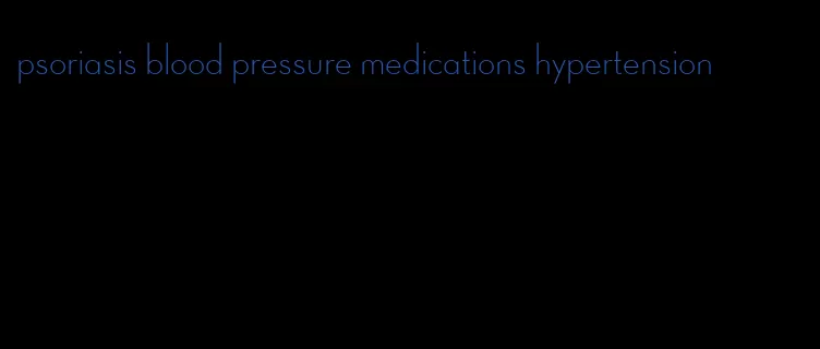 psoriasis blood pressure medications hypertension