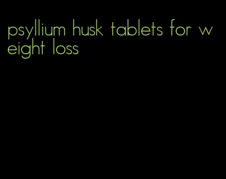 psyllium husk tablets for weight loss