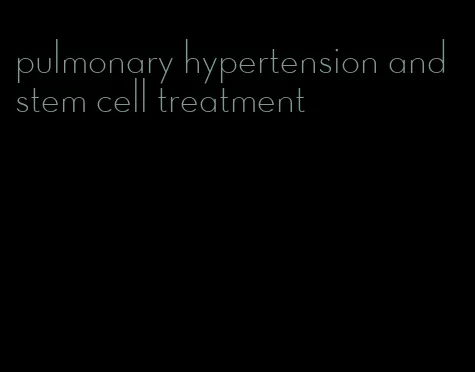 pulmonary hypertension and stem cell treatment