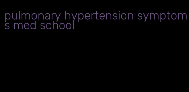 pulmonary hypertension symptoms med school