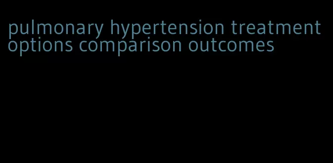 pulmonary hypertension treatment options comparison outcomes