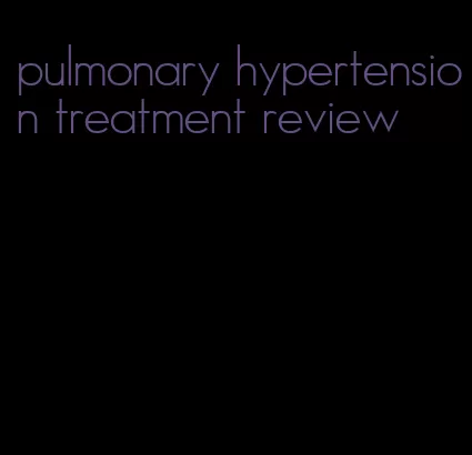 pulmonary hypertension treatment review