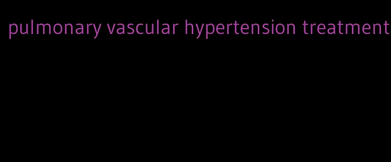 pulmonary vascular hypertension treatment