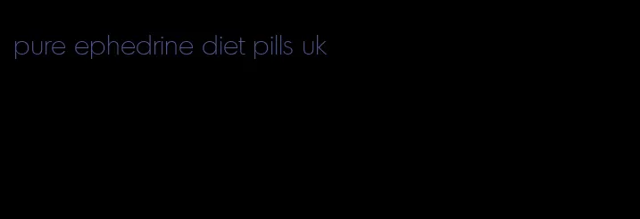 pure ephedrine diet pills uk