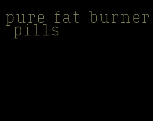 pure fat burner pills