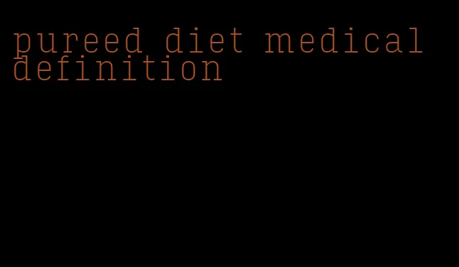 pureed diet medical definition