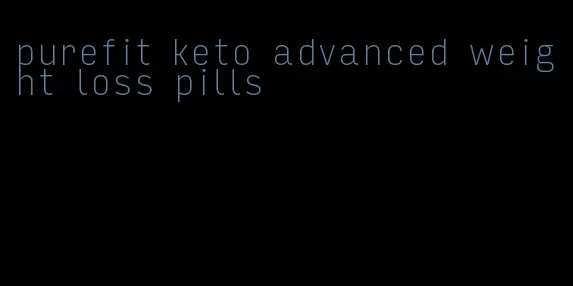 purefit keto advanced weight loss pills