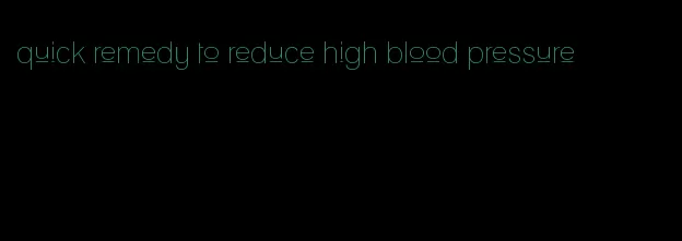 quick remedy to reduce high blood pressure