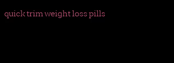 quick trim weight loss pills