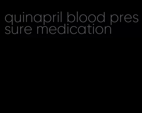 quinapril blood pressure medication