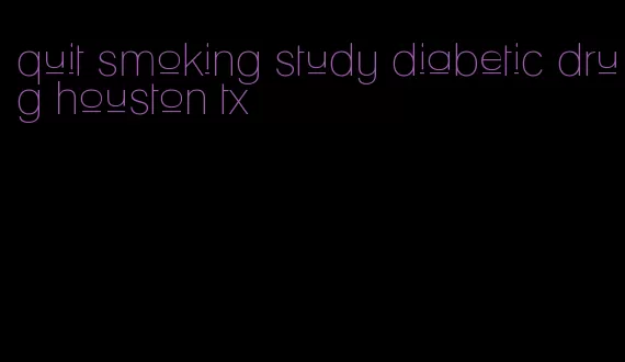 quit smoking study diabetic drug houston tx
