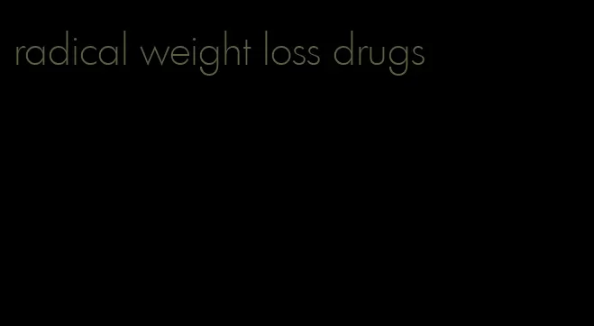 radical weight loss drugs