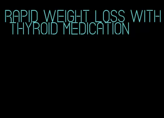 rapid weight loss with thyroid medication