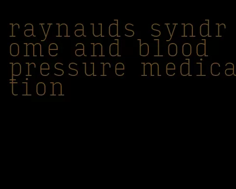 raynauds syndrome and blood pressure medication