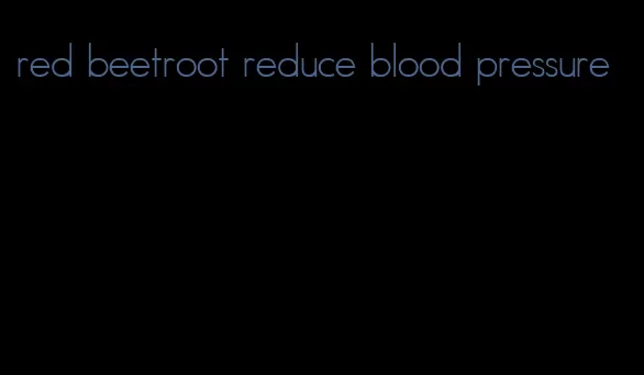 red beetroot reduce blood pressure