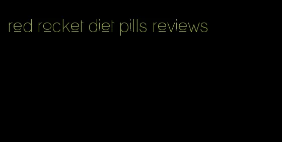 red rocket diet pills reviews