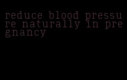 reduce blood pressure naturally in pregnancy