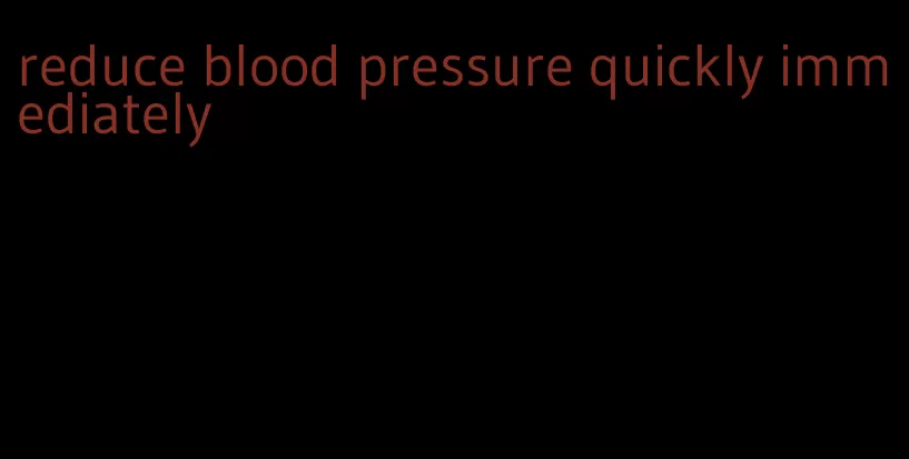 reduce blood pressure quickly immediately