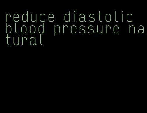 reduce diastolic blood pressure natural
