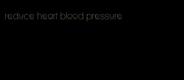 reduce heart blood pressure