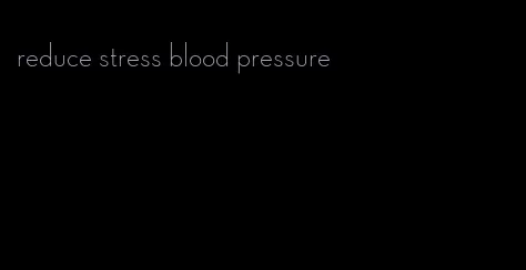 reduce stress blood pressure