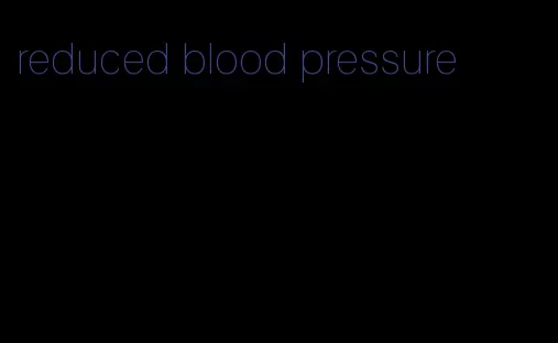 reduced blood pressure