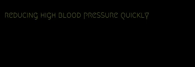 reducing high blood pressure quickly