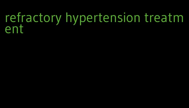 refractory hypertension treatment