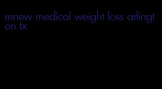 renew medical weight loss arlington tx