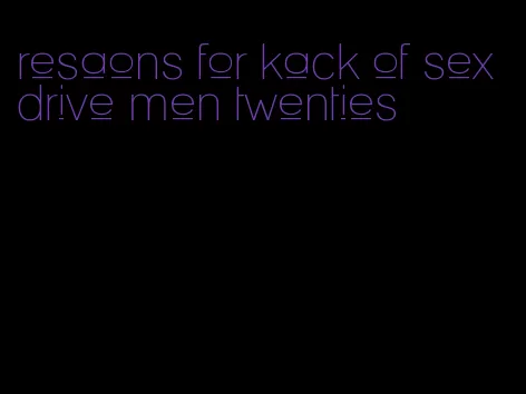 resaons for kack of sex drive men twenties