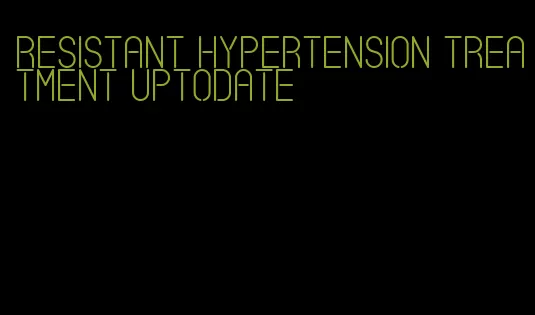 resistant hypertension treatment uptodate